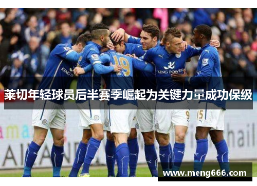 莱切年轻球员后半赛季崛起为关键力量成功保级