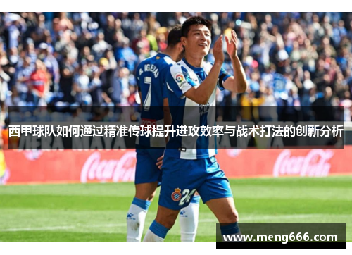 西甲球队如何通过精准传球提升进攻效率与战术打法的创新分析