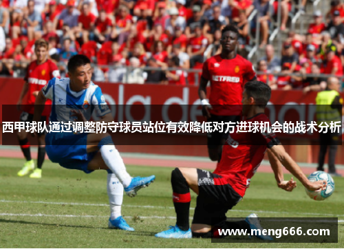 西甲球队通过调整防守球员站位有效降低对方进球机会的战术分析