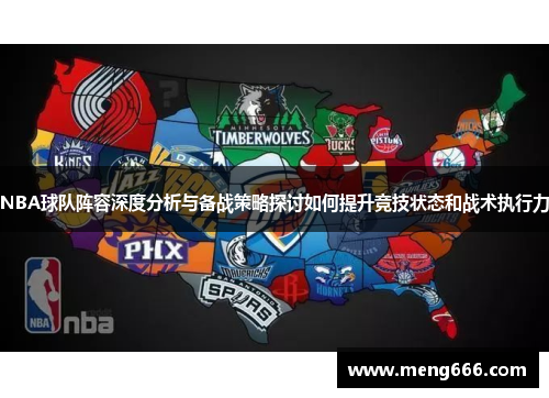 NBA球队阵容深度分析与备战策略探讨如何提升竞技状态和战术执行力