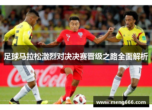 足球马拉松激烈对决决赛晋级之路全面解析