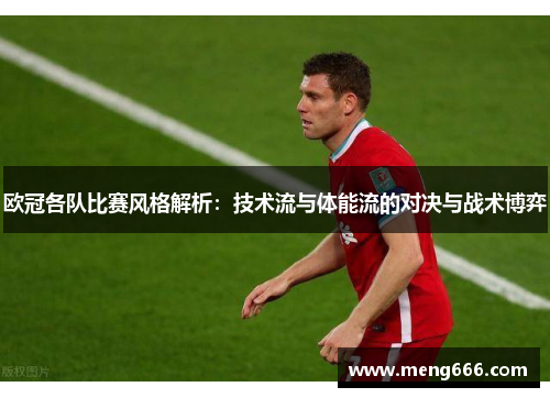欧冠各队比赛风格解析：技术流与体能流的对决与战术博弈