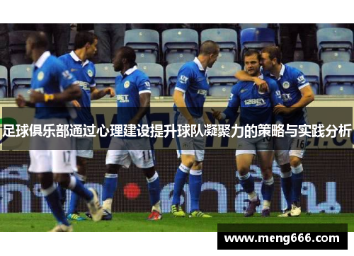 足球俱乐部通过心理建设提升球队凝聚力的策略与实践分析