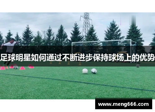 足球明星如何通过不断进步保持球场上的优势