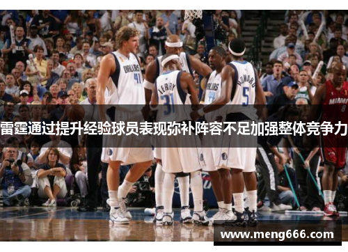 雷霆通过提升经验球员表现弥补阵容不足加强整体竞争力